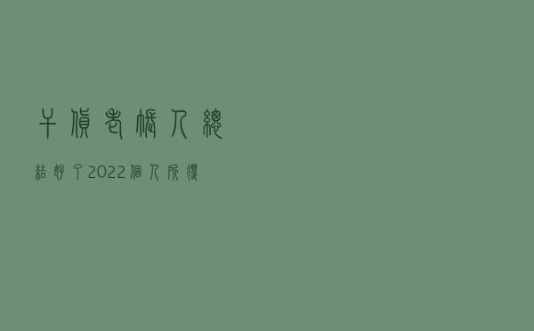 干货！老账人总结好了：2022个人所得税合规避税的10种方法