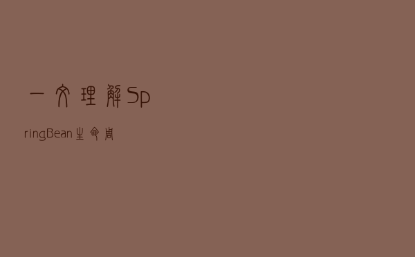 一文理解SpringBean生命周期之PostConstruct、PreDestroy详解