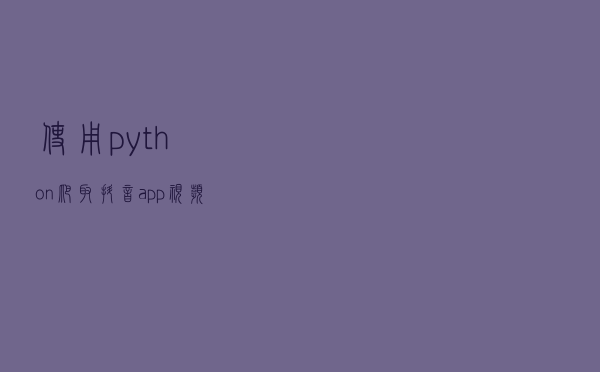 使用python爬取抖音app视频