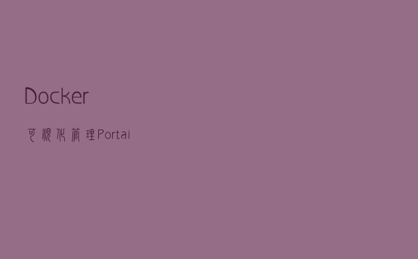 Docker可视化管理：Portainer中文版