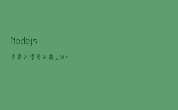 Node.js安装及环境配置之Windows篇