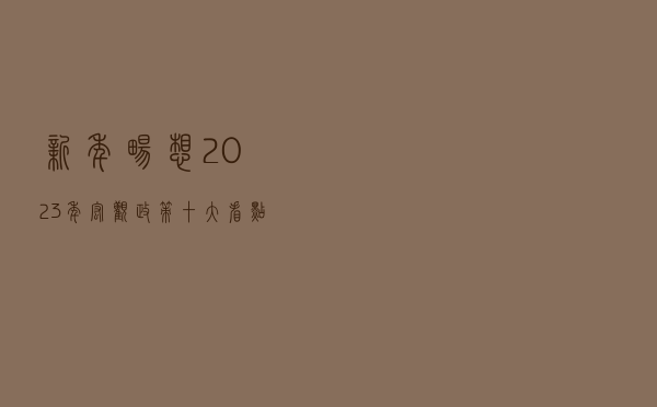 新年畅想！2023年宏观政策十大看点来了