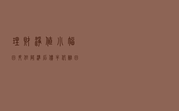 理财净值小幅回升，但降准后债牛仍难回归