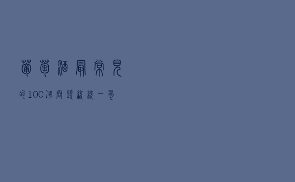 葡萄酒最常见的100个问题，统统一句话回答你