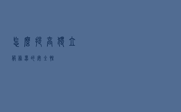 怎么提高独立服务器的安全性