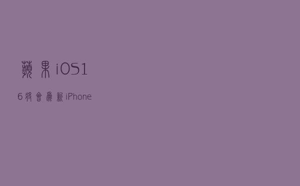 苹果iOS16将会为新iPhone增加待机长亮息屏显示功能