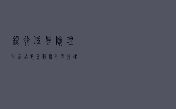 银行低风险理财产品也会亏损，如何打理资金能稳拿收益？答案来了