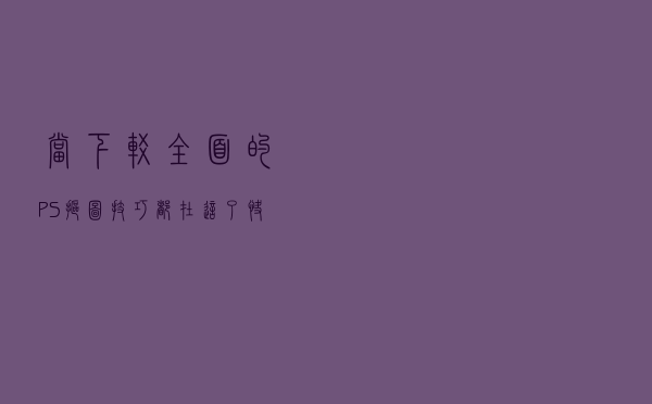当下较全面的PS抠图技巧都在这了，快来学习下