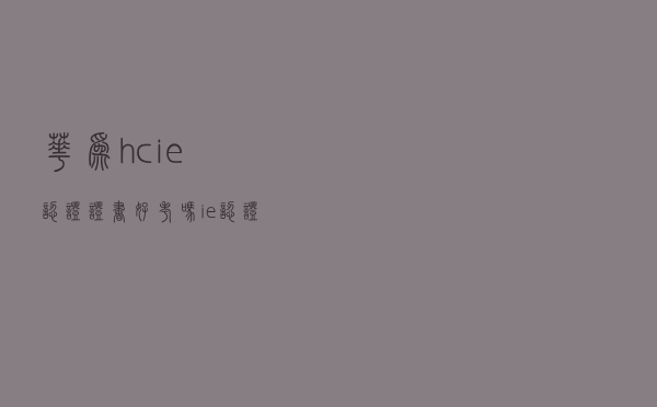 华为hcie认证证书好考吗，ie认证有什么好处