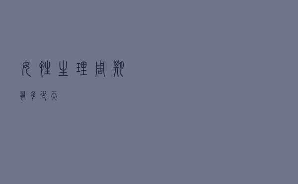 女性生理周期有多少天