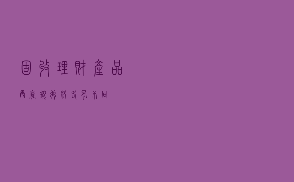 固收+”理财产品受宠 银行“+”料各有不同