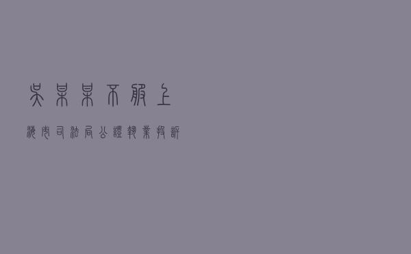 吴某某不服上海市司法局公证执业投诉答复行政复议案