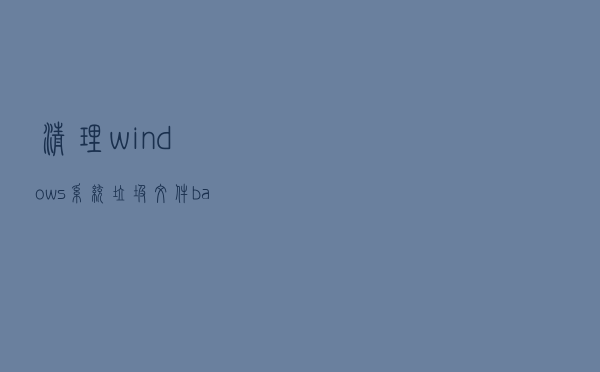 清理windows系统垃圾文件 bat批处理命令