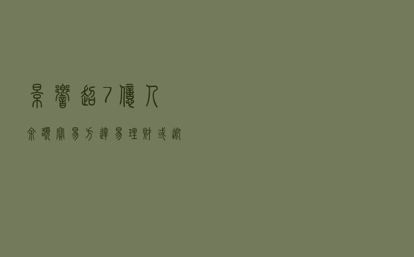 影响超7亿人！余额宝、易方达易理财或迎“重要货币市场基金”监管新规
