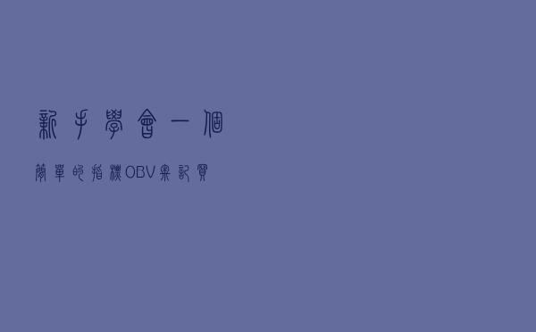 新手学会一个简单的指标OBV，牢记买卖顺口溜，值得所有散户收藏