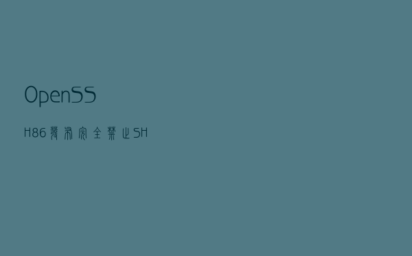 OpenSSH 8.6发布，完全禁止SHA1算法