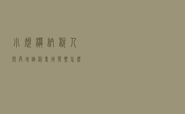 小规模纳税人开具增值税专用发票怎么交税？为什么不能免税？