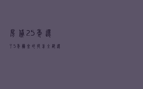 房贷25年，还了5年，剩余的提前全部还清合适吗？