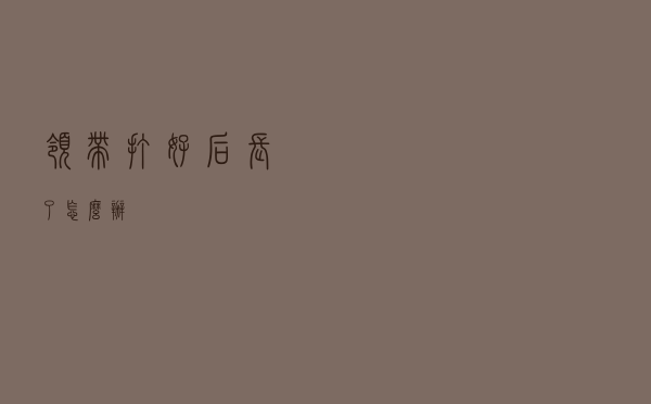 领带打好后长了怎么办