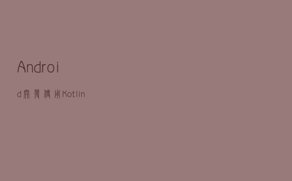Android开发：使用Kotlin+协程+自定义注解+Retrofit的网络框架