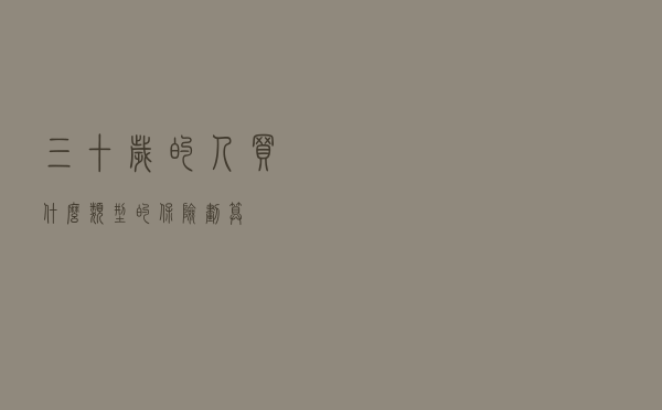 三十岁的人买什么类型的保险划算