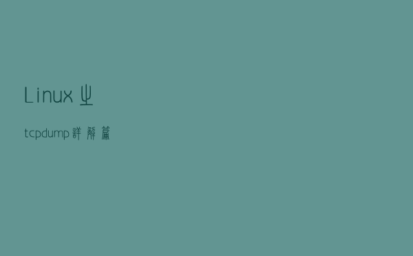 Linux之tcpdump详解篇