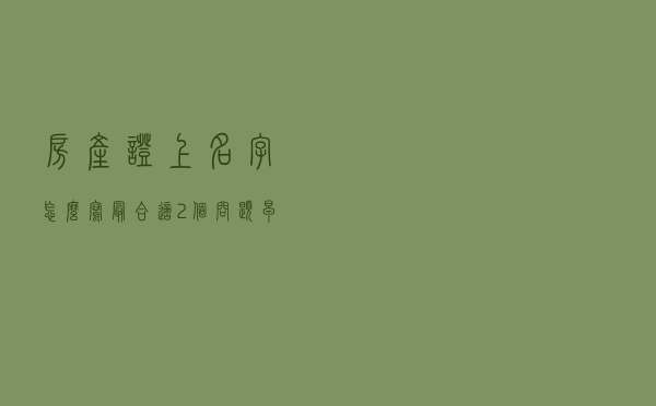 房产证上名字怎么写最合适？2个问题，早重视好