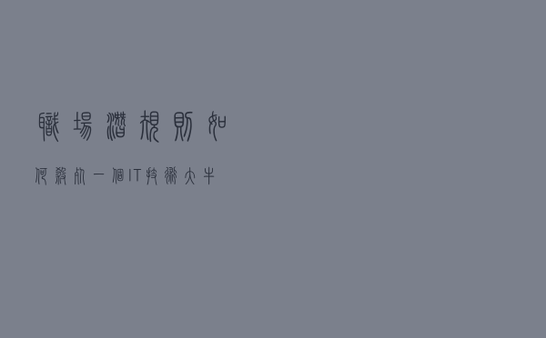职场潜规则：如何杀死一个IT技术大牛？