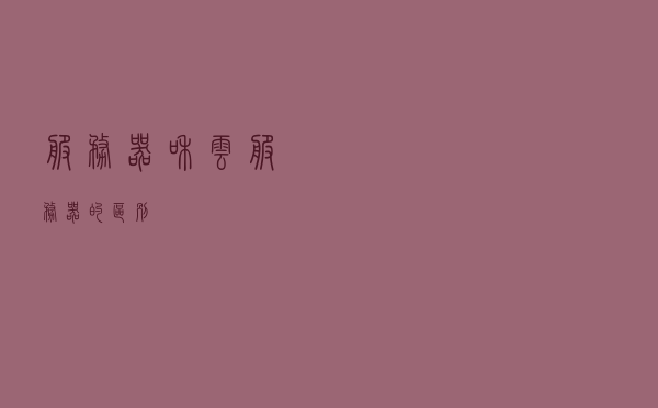 服务器和云服务器的区别！