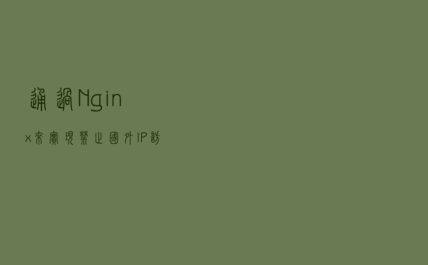 通过Nginx来实现禁止国外IP访问网站