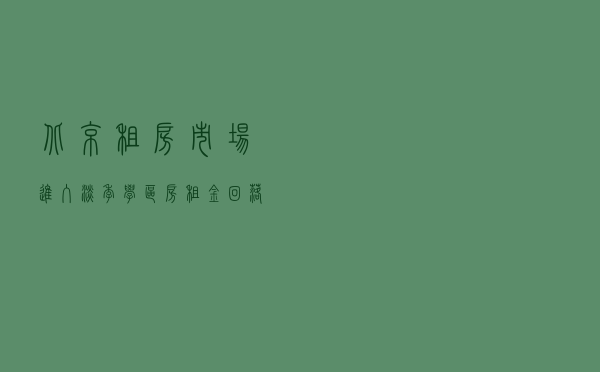 北京租房市场进入淡季 学区房租金回落