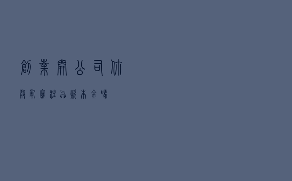 创业开公司，你敢乱写注册资本金吗？