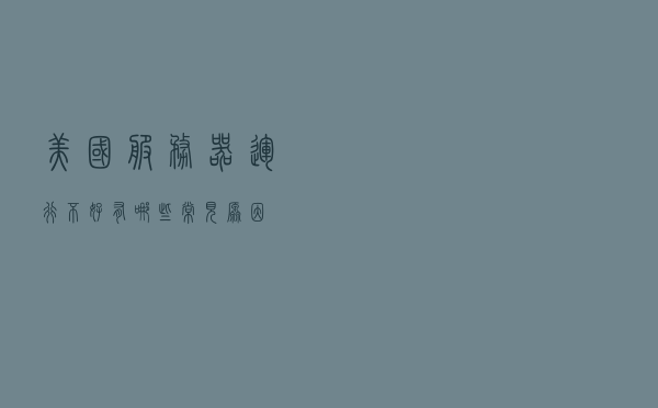 美国服务器运行不好有哪些常见原因？