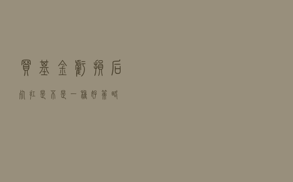 买基金亏损后死扛，是不是一种好策略？