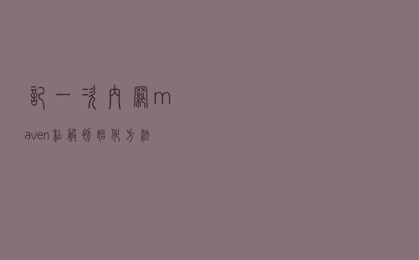 记一次内网maven私服初始化方法