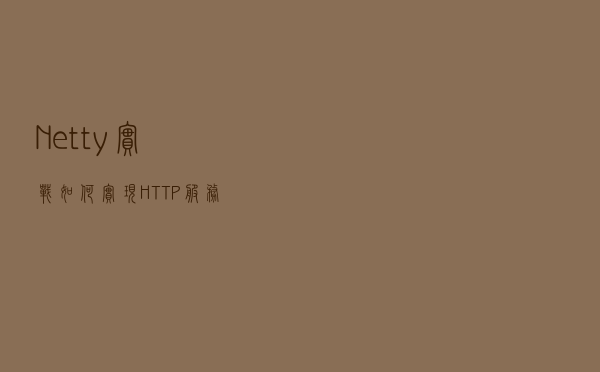 Netty 实战：如何实现 HTTP 服务器？