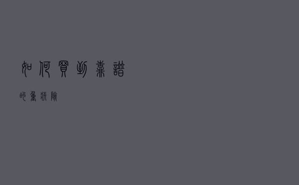 如何买到靠谱的重疾险？