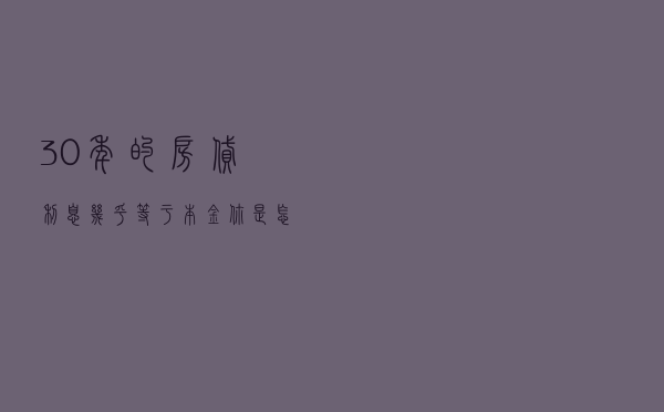 30年的房贷利息几乎等于本金，你怎么看？