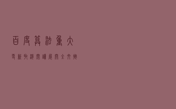 百度算法重大更新：取消阅读、展开全文按钮，禁止内容折叠