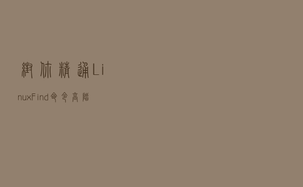帮你精通Linux：Find命令高阶操作4项动作