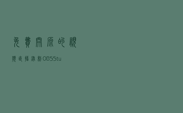 免费开源的视频直播/录制 OBS Studio 上架 Steam