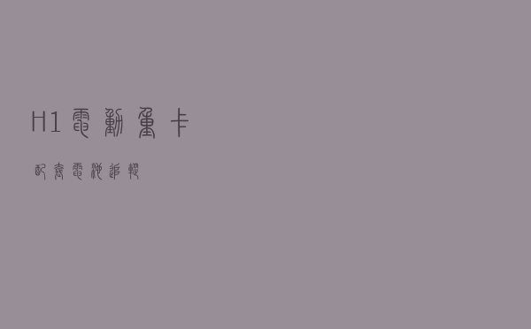 H1电动重卡配套电池追踪
