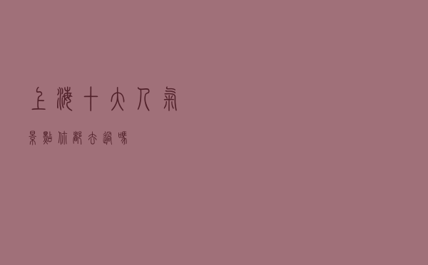 上海十大人气景点，你都去过吗？