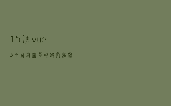 15 个 Vue3 全家桶开发的避坑经验