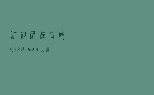 你知道这高效的12个Java精品库嘛？