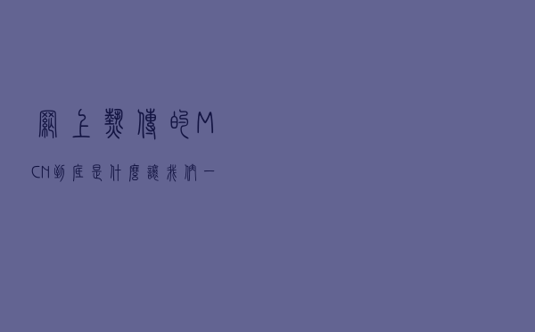 网上热传的MCN到底是什么？让我们一起来了解一下！
