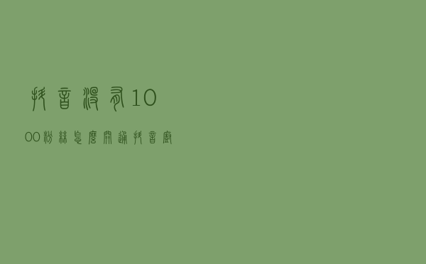 抖音没有1000粉丝，怎么开通抖音橱窗？