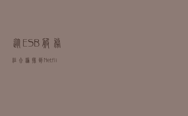 从ESB服务组合编排到NetflixConductor微服务编排