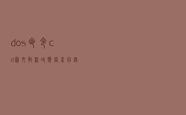 dos命令cd图文教程，改变当前目录路径chdir命令，bat批处理脚本