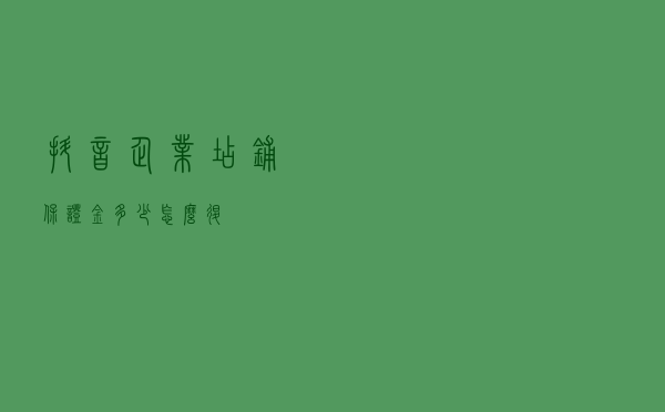 抖音企业店铺保证金多少？怎么退？